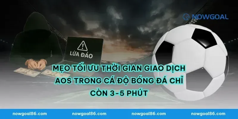 Mẹo tối ưu thời gian giao dịch AOS trong cá độ bóng đá chỉ còn 3-5 phút