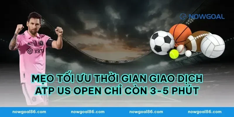 Mẹo tối ưu thời gian giao dịch atp us open chỉ còn 3-5 phút