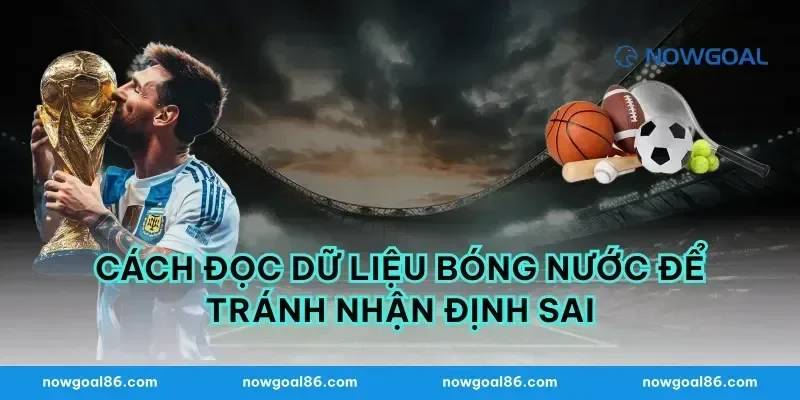 Cách đọc dữ liệu bóng nước để tránh nhận định sai