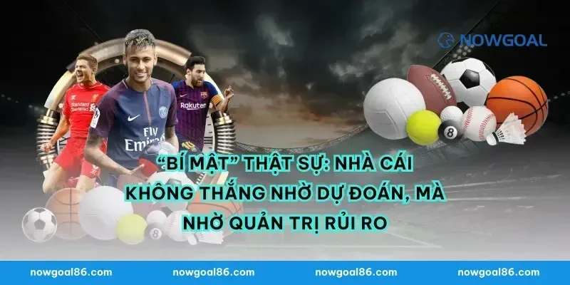 “Bí mật” thật sự: Nhà cái không thắng nhờ dự đoán, mà nhờ quản trị rủi ro