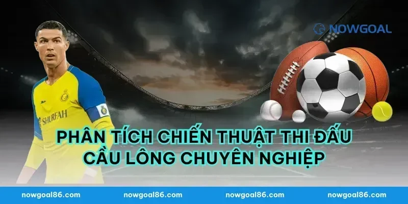 Phân tích chiến thuật thi đấu cầu lông chuyên nghiệp