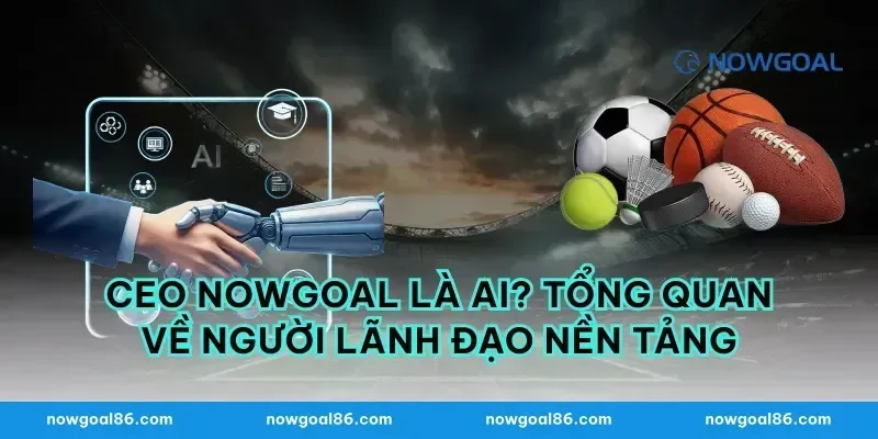CEO nowgoal Là Ai? Tổng Quan Về Người Lãnh Đạo Nền Tảng