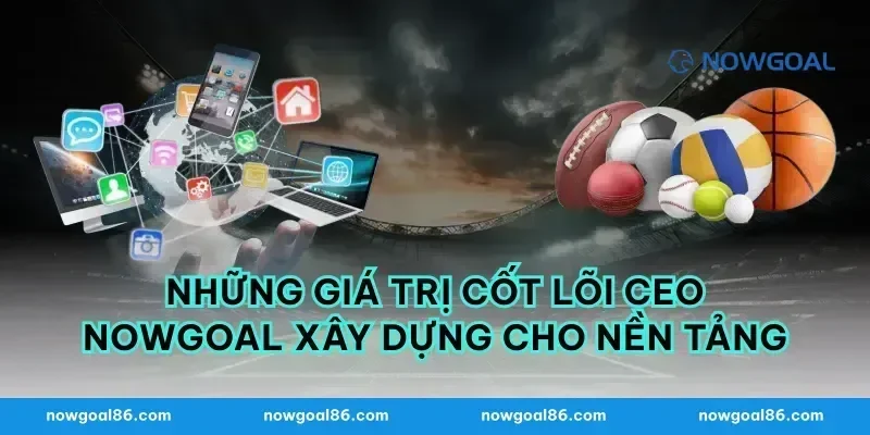 Những Giá Trị Cốt Lõi CEO nowgoal Xây Dựng Cho Nền Tảng