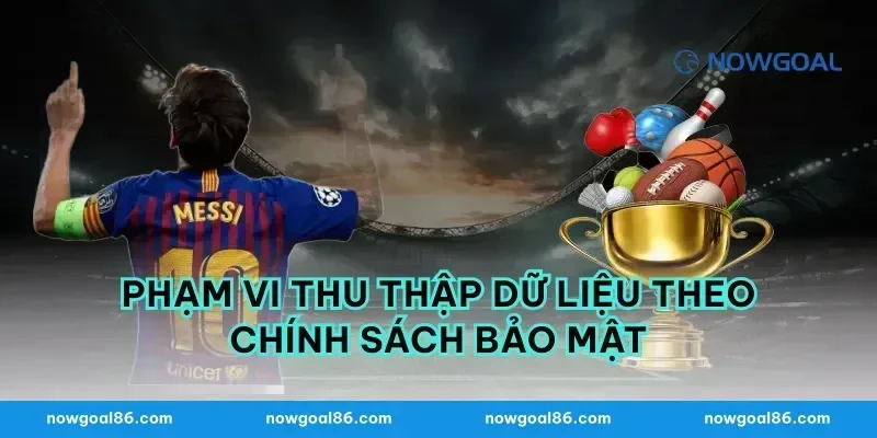 Phạm Vi Thu Thập Dữ Liệu Theo Chính Sách Bảo Mật