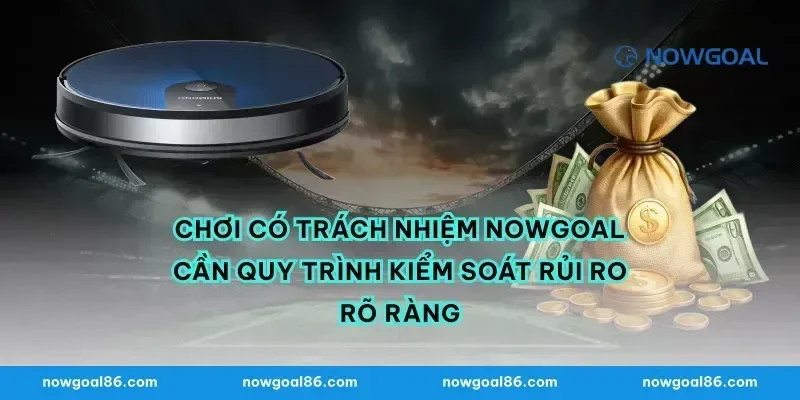Chơi có trách nhiệm nowgoal cần quy trình kiểm soát rủi ro rõ ràng