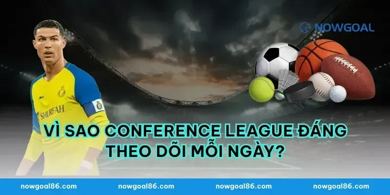 Vì sao Conference League đáng theo dõi mỗi ngày?