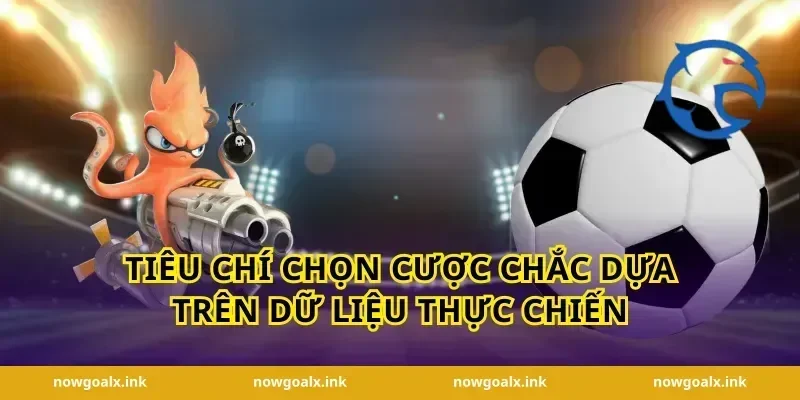 Tiêu chí chọn cược chắc dựa trên dữ liệu thực chiến