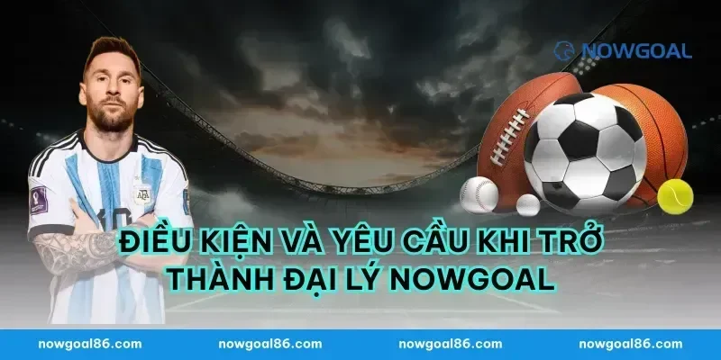 Điều Kiện Và Yêu Cầu Khi Trở Thành Đại Lý Nowgoal