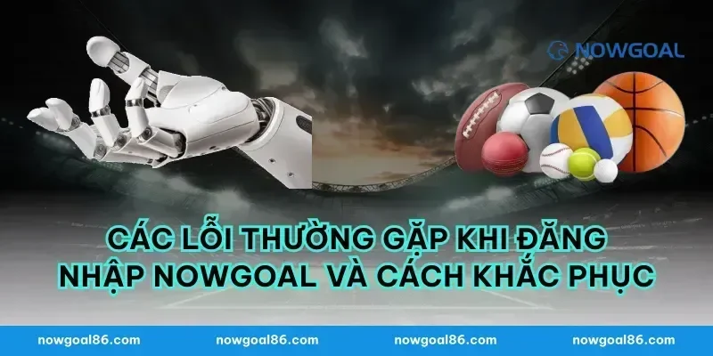 Các lỗi thường gặp khi đăng nhập Nowgoal và cách khắc phục
