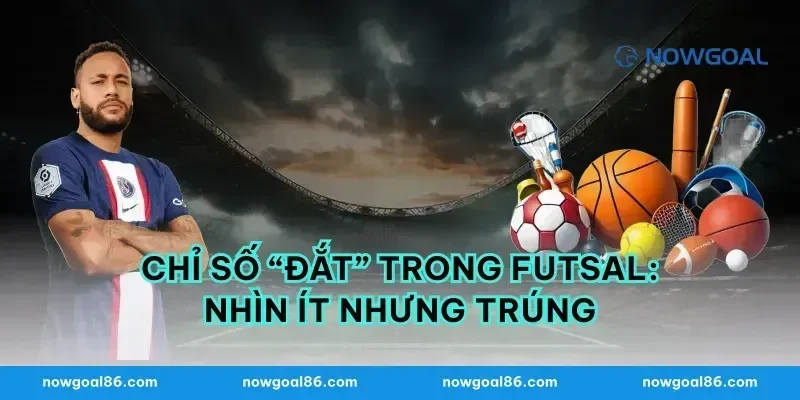 Chỉ số “đắt” trong futsal: nhìn ít nhưng trúng