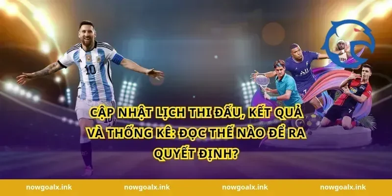 Cập nhật lịch thi đấu, kết quả và thống kê: đọc thế nào để ra quyết định?