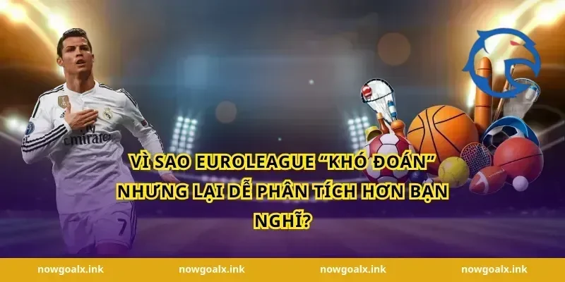 Vì sao EuroLeague “khó đoán” nhưng lại dễ phân tích hơn bạn nghĩ?