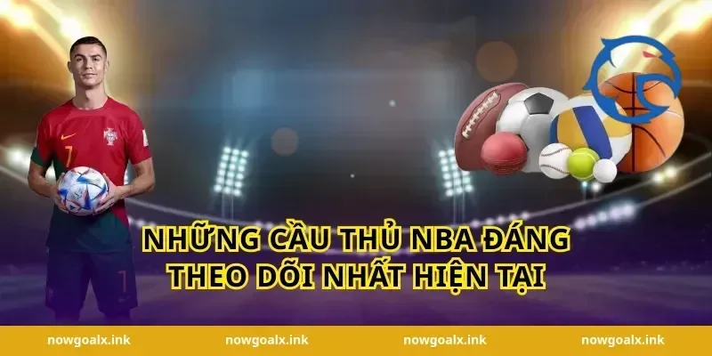 Những Cầu Thủ NBA Đáng Theo Dõi Nhất Hiện Tại