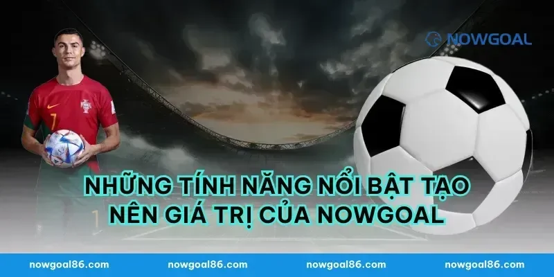 Những tính năng nổi bật tạo nên giá trị của Nowgoal