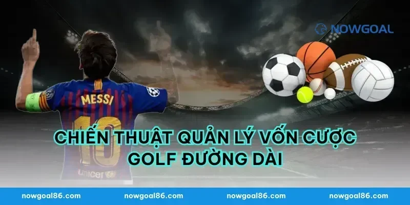 Chiến thuật quản lý vốn cược golf đường dài