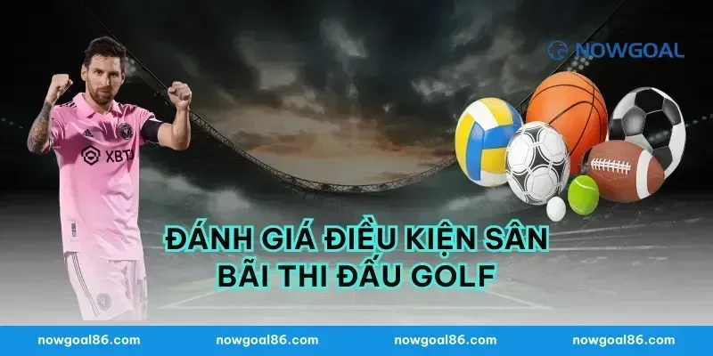 Đánh giá điều kiện sân bãi thi đấu golf