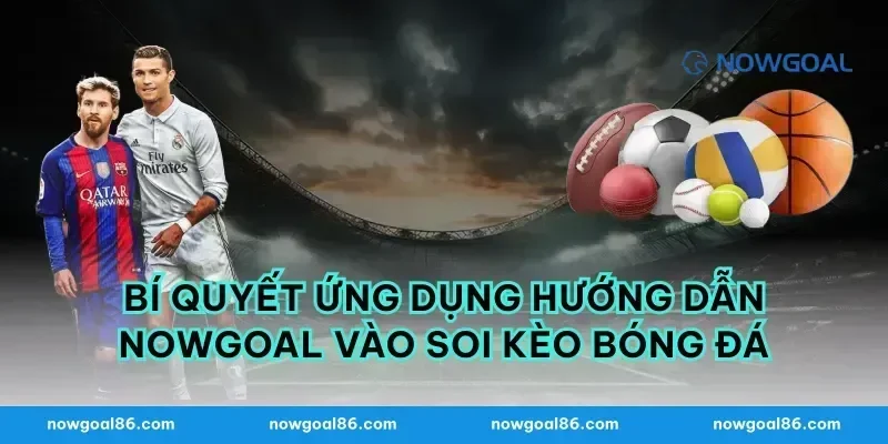 Bí quyết ứng dụng hướng dẫn nowgoal vào soi kèo bóng đá