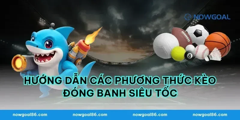 Hướng dẫn các phương thức kèo đóng banh siêu tốc