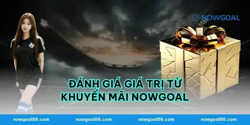 Đánh giá giá trị từ khuyến mãi nowgoal