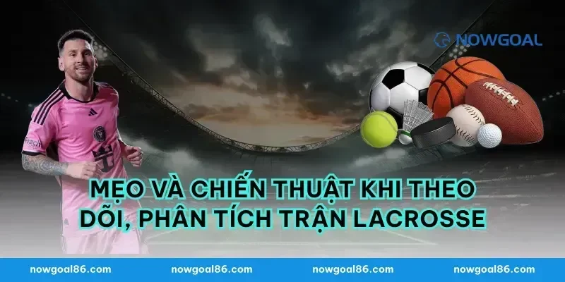 Mẹo và chiến thuật khi theo dõi, phân tích trận lacrosse