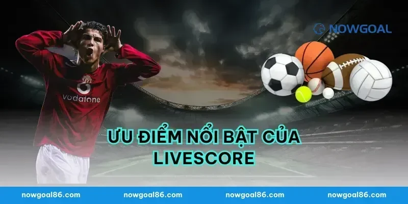 Ưu Điểm Nổi Bật Của Livescore