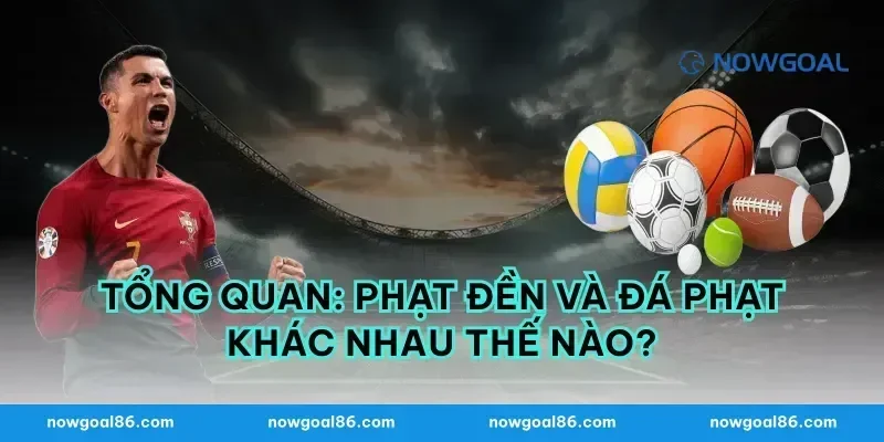 Tổng quan: phạt đền và đá phạt khác nhau thế nào?