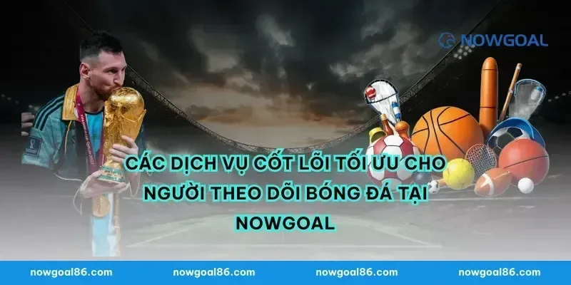 Các Dịch Vụ Cốt Lõi Tối Ưu Cho Người Theo Dõi Bóng Đá Tại Nowgoal