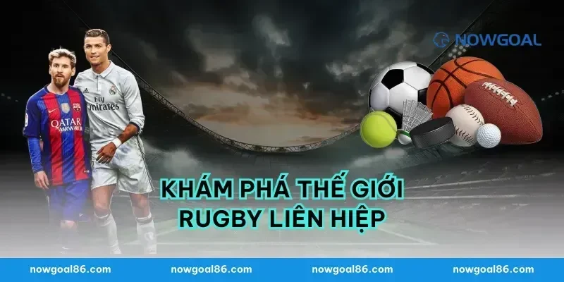Khám phá thế giới rugby liên hiệp