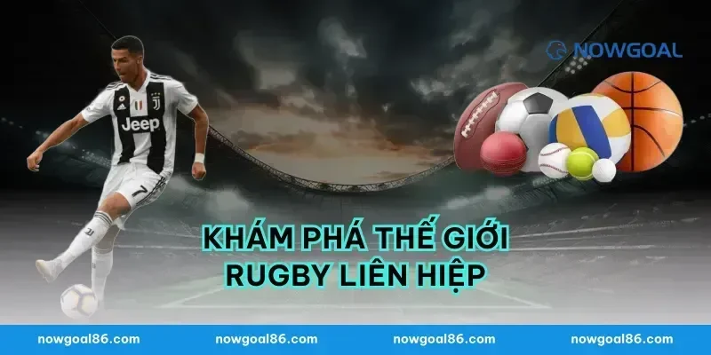Khám phá thế giới rugby liên hiệp