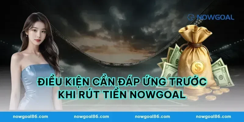 Điều Kiện Cần Đáp Ứng Trước Khi Rút Tiền nowgoal