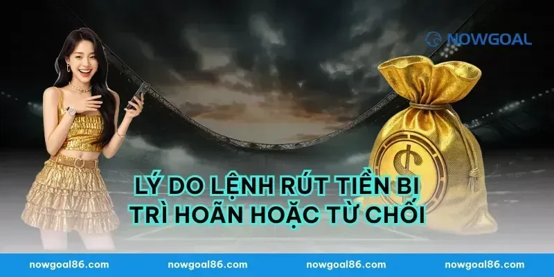 Lý Do Lệnh Rút Tiền Bị Trì Hoãn Hoặc Từ Chối