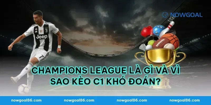 Champions League Là Gì Và Vì Sao Kèo C1 Khó Đoán?