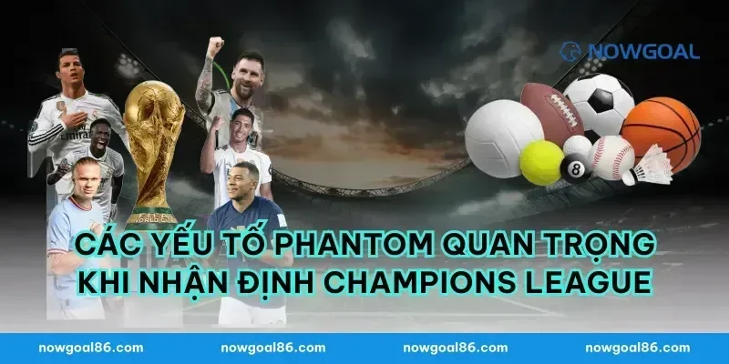 Các Yếu Tố Phantom Quan Trọng Khi Nhận Định Champions League