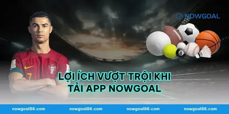 Lợi ích vượt trội khi tải app nowgoal