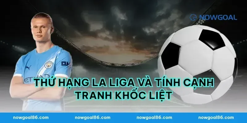 Thứ Hạng La Liga Và Tính Cạnh Tranh Khốc Liệt