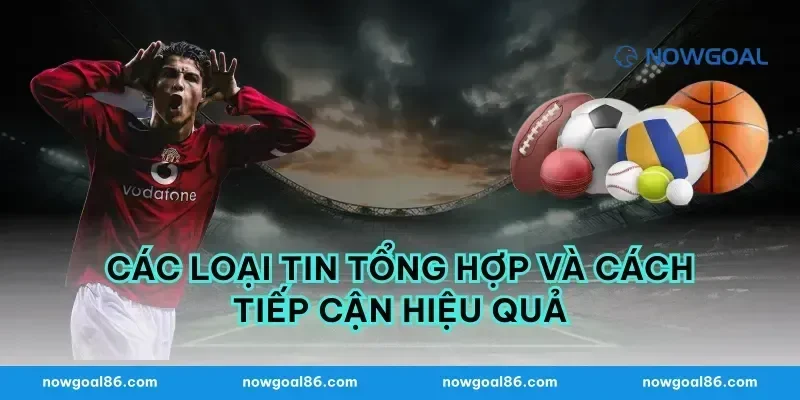 Các loại tin tổng hợp và cách tiếp cận hiệu quả