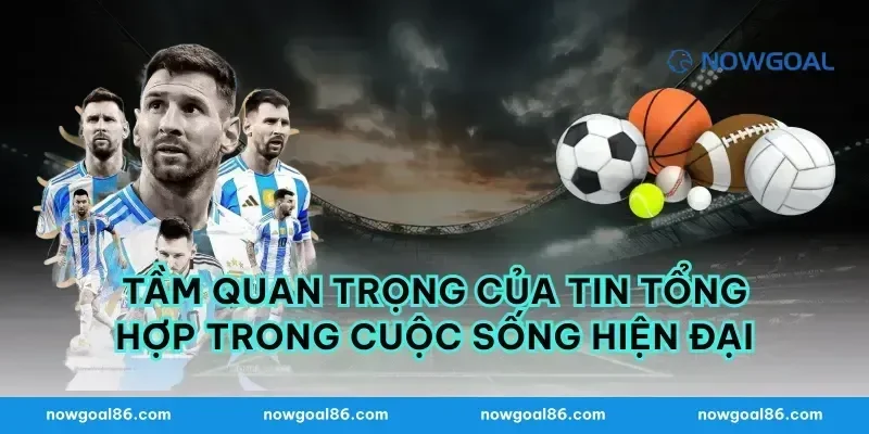 Tầm quan trọng của tin tổng hợp trong cuộc sống hiện đại