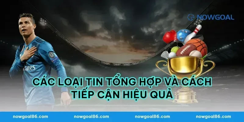 Các loại tin tổng hợp và cách tiếp cận hiệu quả
