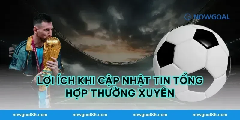 Lợi ích khi cập nhật tin tổng hợp thường xuyên