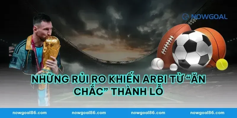 Những rủi ro khiến arbi từ “ăn chắc” thành lỗ