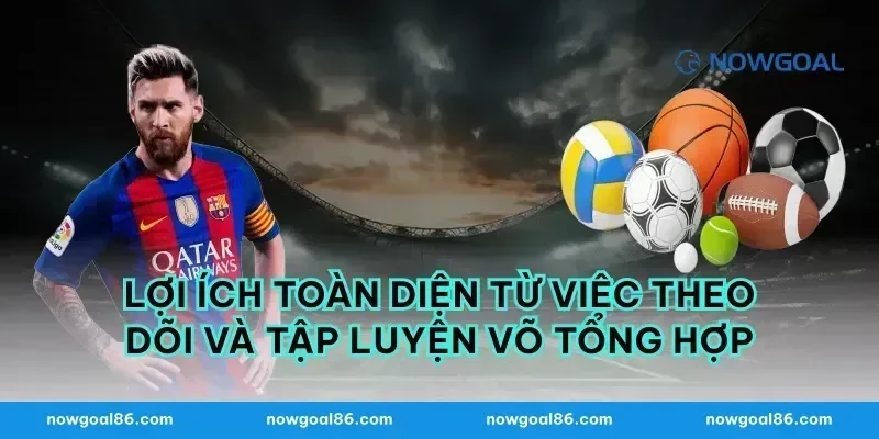 Lợi Ích Toàn Diện Từ Việc Theo Dõi Và Tập Luyện Võ Tổng Hợp