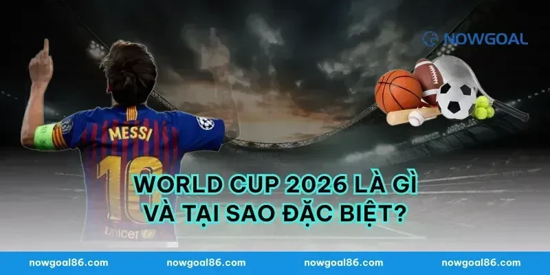 World Cup 2026 Là Gì Và Tại Sao Đặc Biệt?