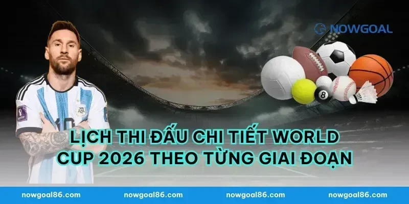 Lịch Thi Đấu Chi Tiết World Cup 2026 Theo Từng Giai Đoạn