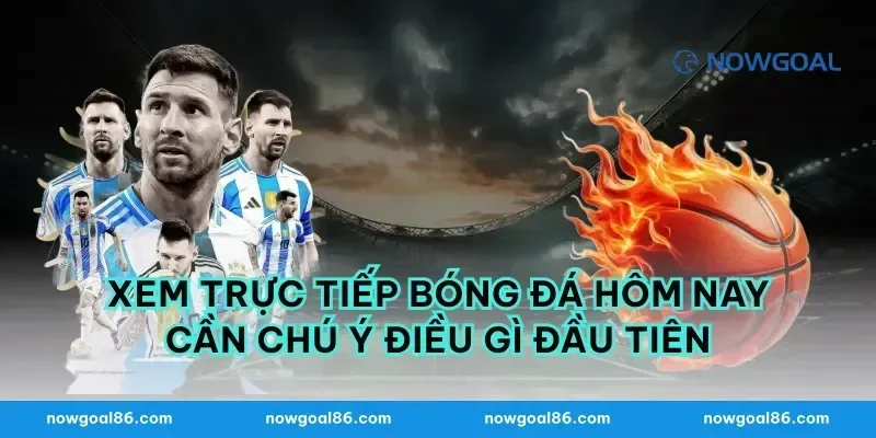 Xem trực tiếp bóng đá hôm nay cần chú ý điều gì đầu tiên
